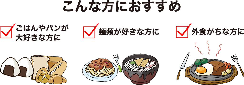 ごはんやパンが大好きな方に、麺類が好きな方に、外食がちな方に